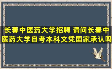 长春中医*大学招聘 请问长春中医*大学自考本科文凭*承认吗